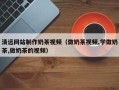 大悟清远网站制作奶茶视频（做奶茶视频,学做奶茶,做奶茶的视频）