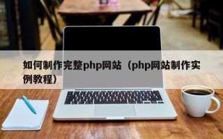 大悟如何制作完整php网站（php网站制作实例教程）