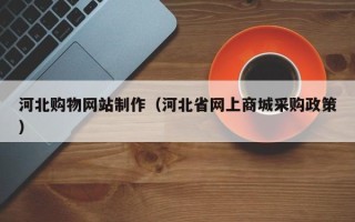 大悟河北购物网站制作（河北省网上商城采购政策）