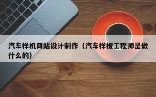 大悟汽车样机网站设计制作（汽车样板工程师是做什么的）
