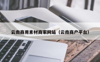 大悟云南商用素材商家网站（云南商户平台）