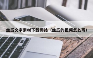 大悟丝瓜文字素材下载网站（丝瓜的视频怎么写）
